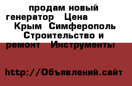 продам новый генератор › Цена ­ 10 000 - Крым, Симферополь Строительство и ремонт » Инструменты   
